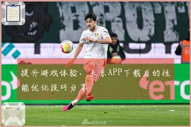 提升游戏体验，米乐APP下载后的性能优化技巧分享
