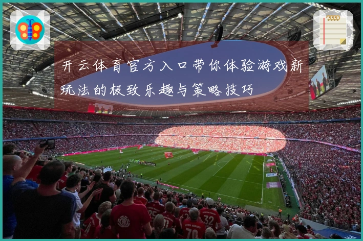 开云体育官方入口带你体验游戏新玩法的极致乐趣与策略技巧