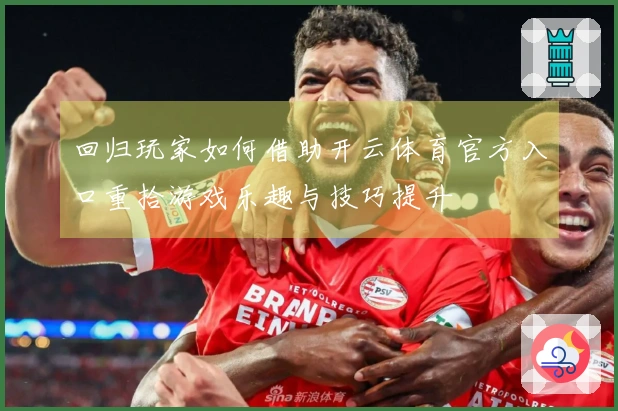 回归玩家如何借助开云体育官方入口重拾游戏乐趣与技巧提升