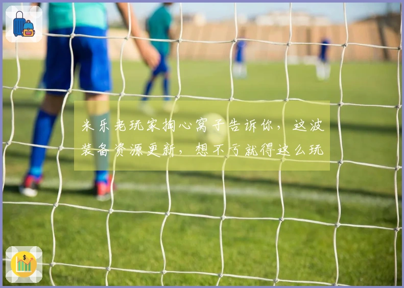 米乐老玩家掏心窝子告诉你，这波装备资源更新，想不亏就得这么玩