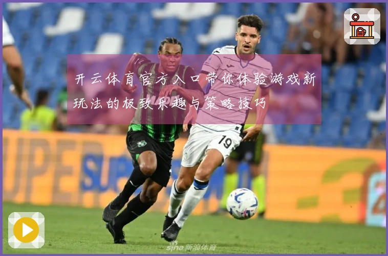 开云体育官方入口带你体验游戏新玩法的极致乐趣与策略技巧