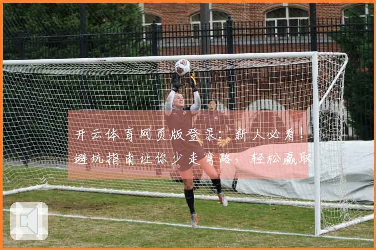 开云体育网页版登录：新人必看！避坑指南让你少走弯路，轻松赢取丰厚奖励