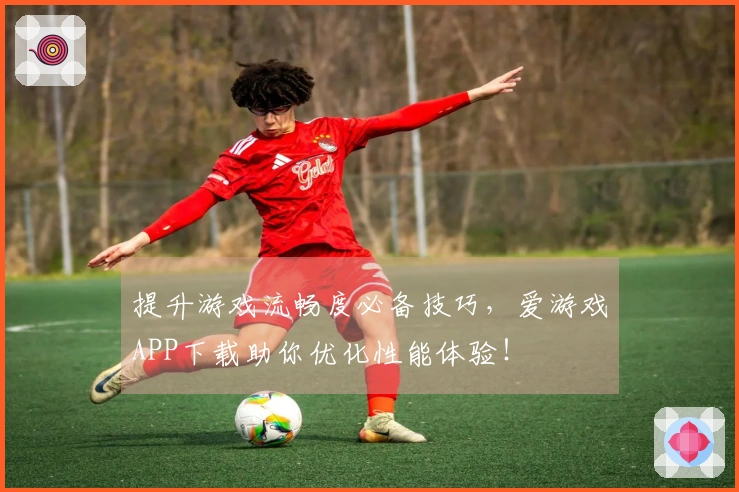 提升游戏流畅度必备技巧，爱游戏APP下载助你优化性能体验！
