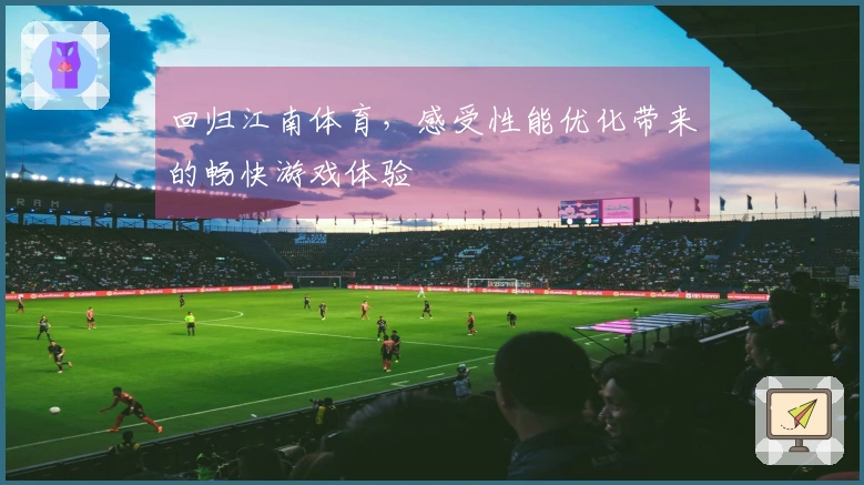 回归江南体育，感受性能优化带来的畅快游戏体验