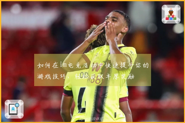 如何在im电竞活动中快速提升你的游戏技巧，轻松获取丰厚奖励