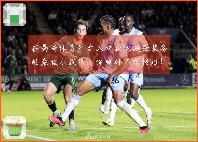 在易游体育平台入口获取超强装备的最佳小技巧，你绝对不想错过！