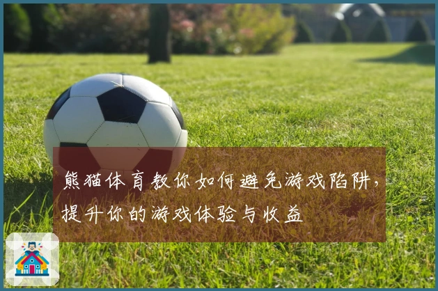 熊猫体育教你如何避免游戏陷阱，提升你的游戏体验与收益